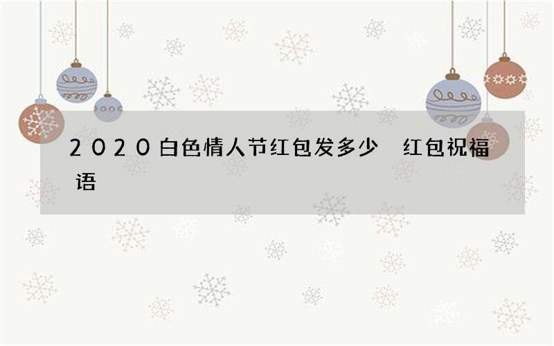 2020白色情人节红包发多少 红包祝福语